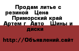 Продам литье с резиной › Цена ­ 12 000 - Приморский край, Артем г. Авто » Шины и диски   